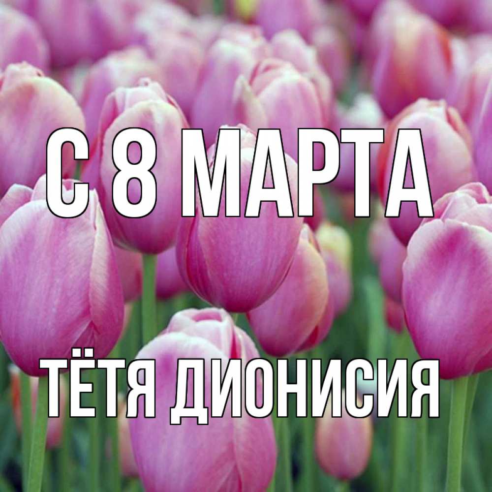 Открытка на каждый день с именем, Тётя-Дионисия С 8 марта на международный женский день 3 Прикольная открытка с пожеланием онлайн скачать бесплатно 