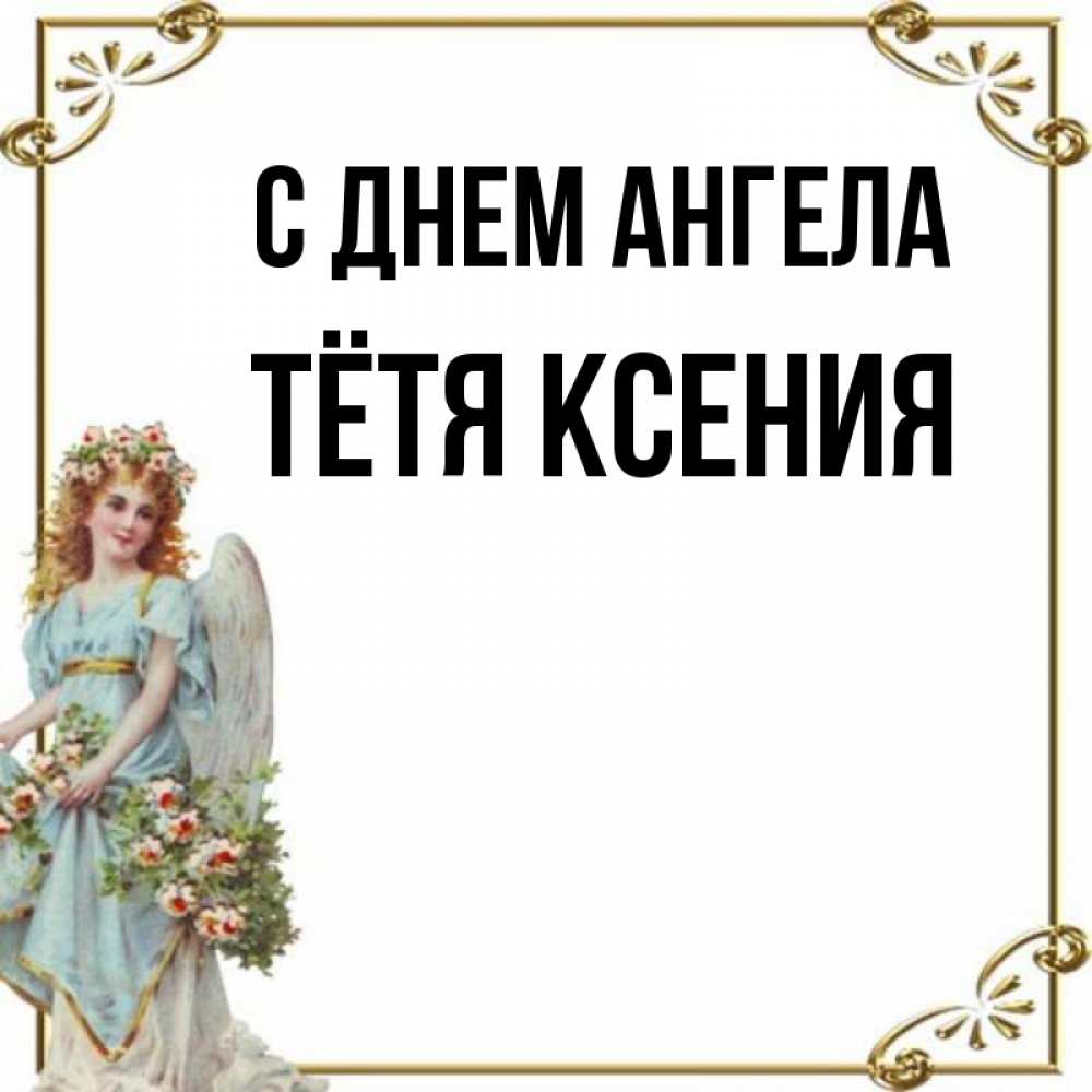 Открытка на каждый день с именем, Тётя-Ксения С днем ангела с именинами от девушки ангела Прикольная открытка с пожеланием онлайн скачать бесплатно 