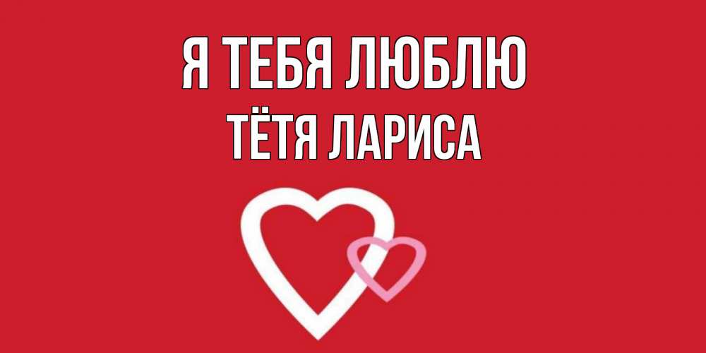 Открытка на каждый день с именем, Тётя-Лариса Я тебя люблю сердце Прикольная открытка с пожеланием онлайн скачать бесплатно 