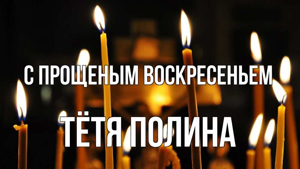 Открытка на каждый день с именем, Тётя-Полина С прощеным воскресеньем свечи Прикольная открытка с пожеланием онлайн скачать бесплатно 