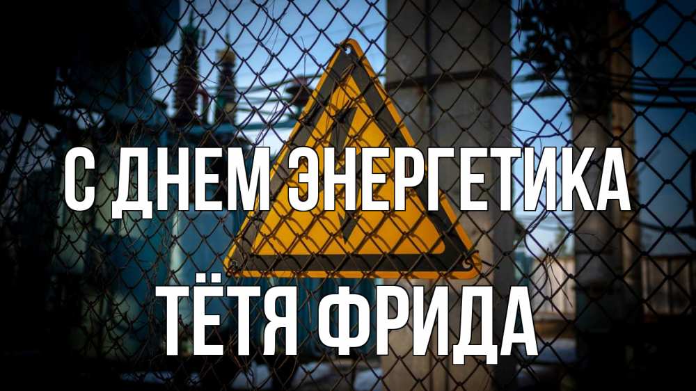 Открытка на каждый день с именем, Тётя-Фрида С днем энергетика трансформаторная подстанция Прикольная открытка с пожеланием онлайн скачать бесплатно 