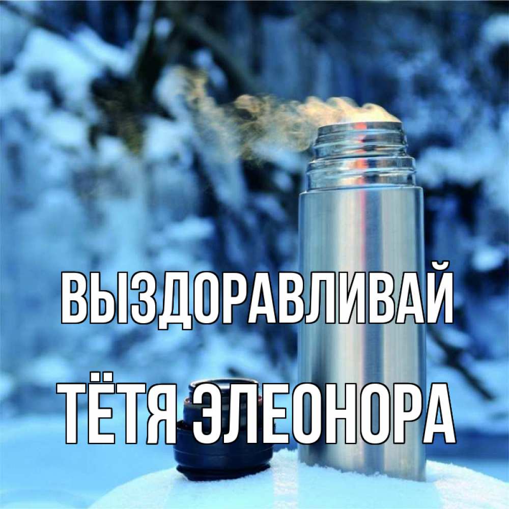 Открытка на каждый день с именем, Тётя-Элеонора Выздоравливай лечитесь не болейте Прикольная открытка с пожеланием онлайн скачать бесплатно 