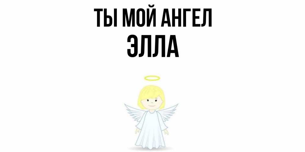 Открытка на каждый день с именем, Элла Ты мой ангел ангел Прикольная открытка с пожеланием онлайн скачать бесплатно 