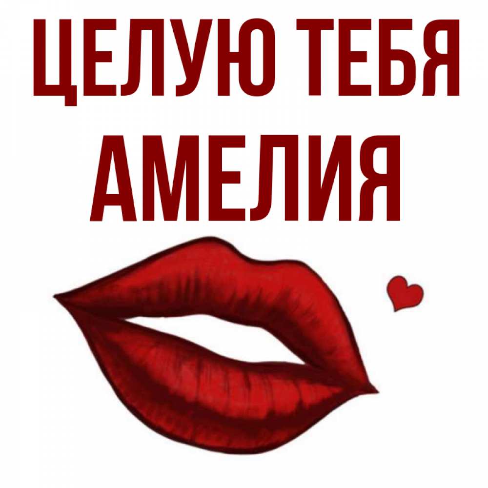 Открытка на каждый день с именем, Амелия Целую тебя сердечко и губы целуют Прикольная открытка с пожеланием онлайн скачать бесплатно 