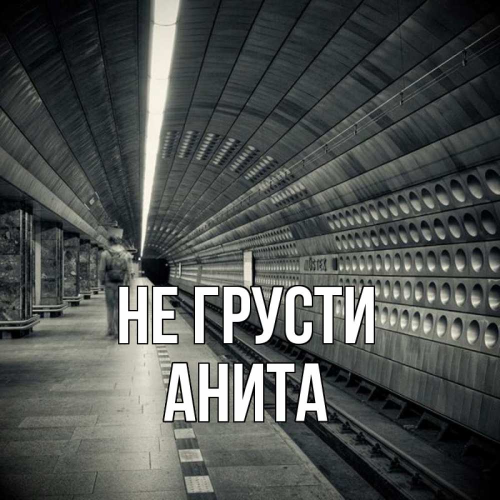 Открытка на каждый день с именем, Анита Не грусти пустая станция метро Прикольная открытка с пожеланием онлайн скачать бесплатно 