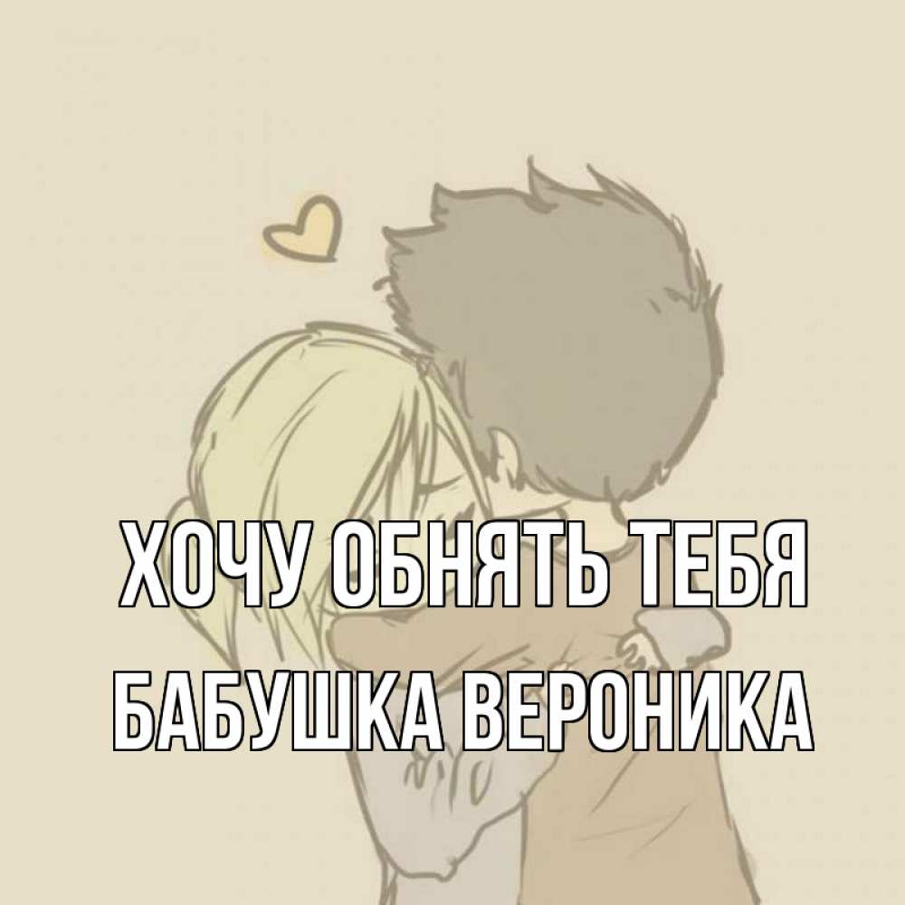 Открытка на каждый день с именем, Бабушка-Вероника Хочу обнять тебя с сердечком рисунок Прикольная открытка с пожеланием онлайн скачать бесплатно 