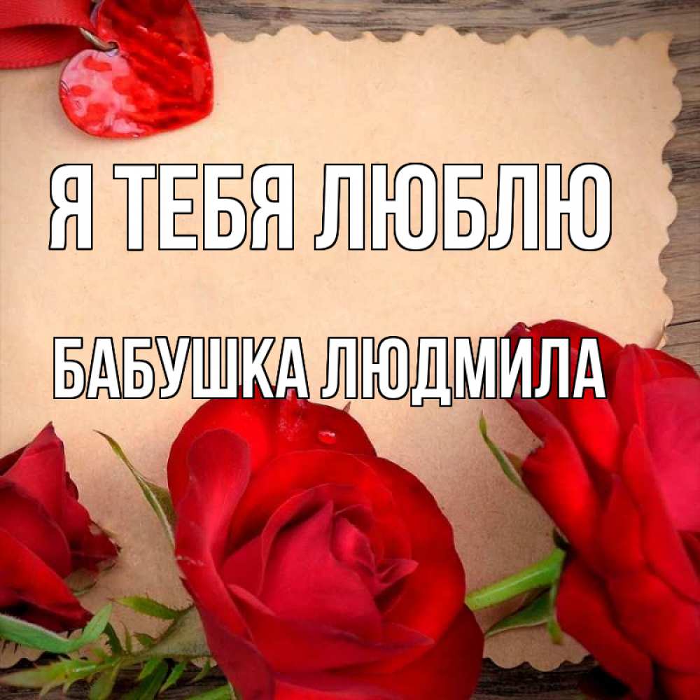 Открытка на каждый день с именем, Бабушка-Людмила Я тебя люблю розы сердце 1 Прикольная открытка с пожеланием онлайн скачать бесплатно 