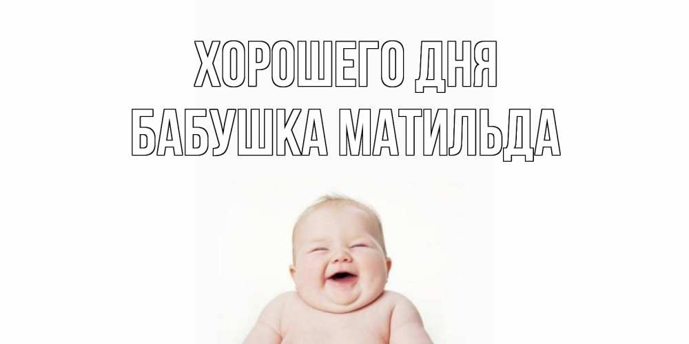 Открытка на каждый день с именем, Бабушка-Матильда Хорошего дня открытка для поднятия настроения Прикольная открытка с пожеланием онлайн скачать бесплатно 