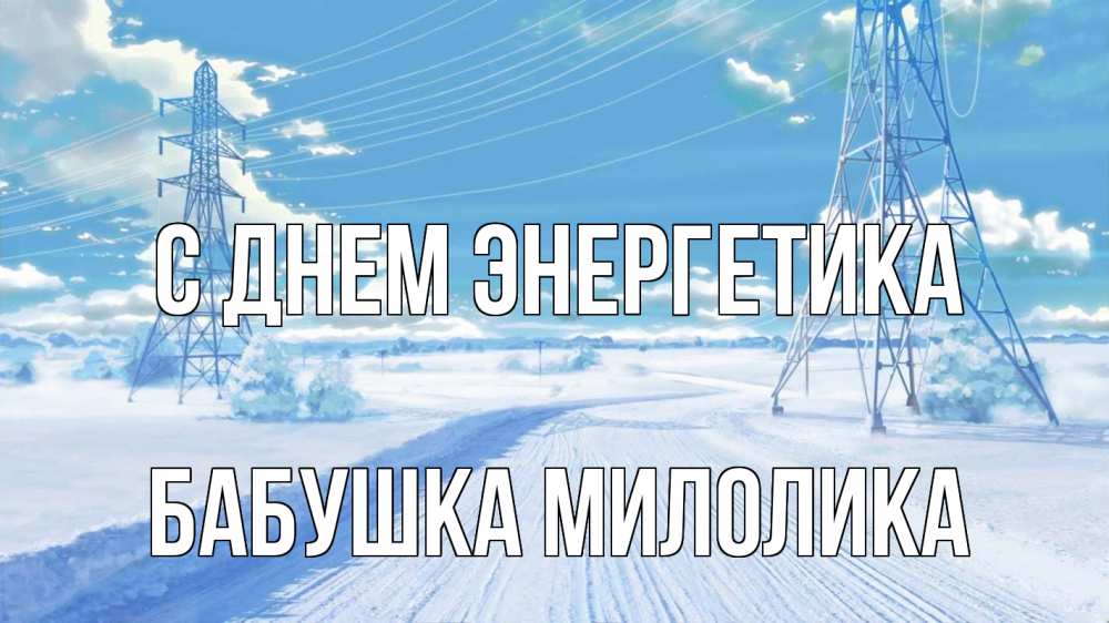 Открытка на каждый день с именем, Бабушка-Милолика С днем энергетика Лэп зима снег Прикольная открытка с пожеланием онлайн скачать бесплатно 