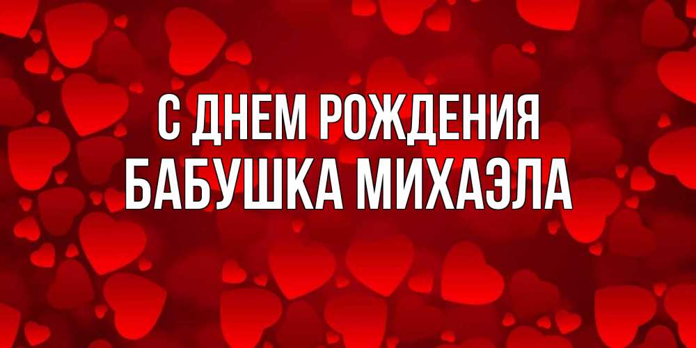 Открытка на каждый день с именем, Бабушка-Михаэла С днем рождения прекрасные сердечки на открытке с красным фоном Прикольная открытка с пожеланием онлайн скачать бесплатно 