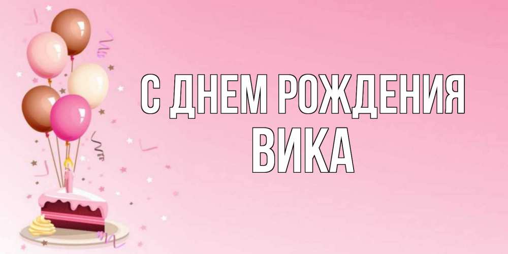 Открытка на каждый день с именем, Вика С днем рождения розовая открытка с шарами и тортинкой на день рождения Прикольная открытка с пожеланием онлайн скачать бесплатно 