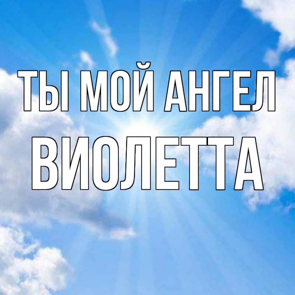 Открытка на каждый день с именем, Виолетта Ты мой ангел лучики ангельского света с неба Прикольная открытка с пожеланием онлайн скачать бесплатно 