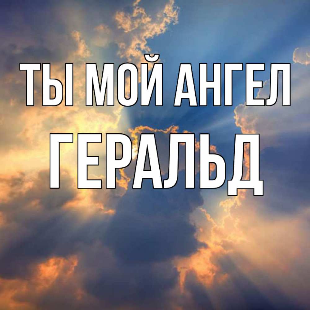 Открытка на каждый день с именем, Геральд Ты мой ангел ангельский свет сквозь облака Прикольная открытка с пожеланием онлайн скачать бесплатно 