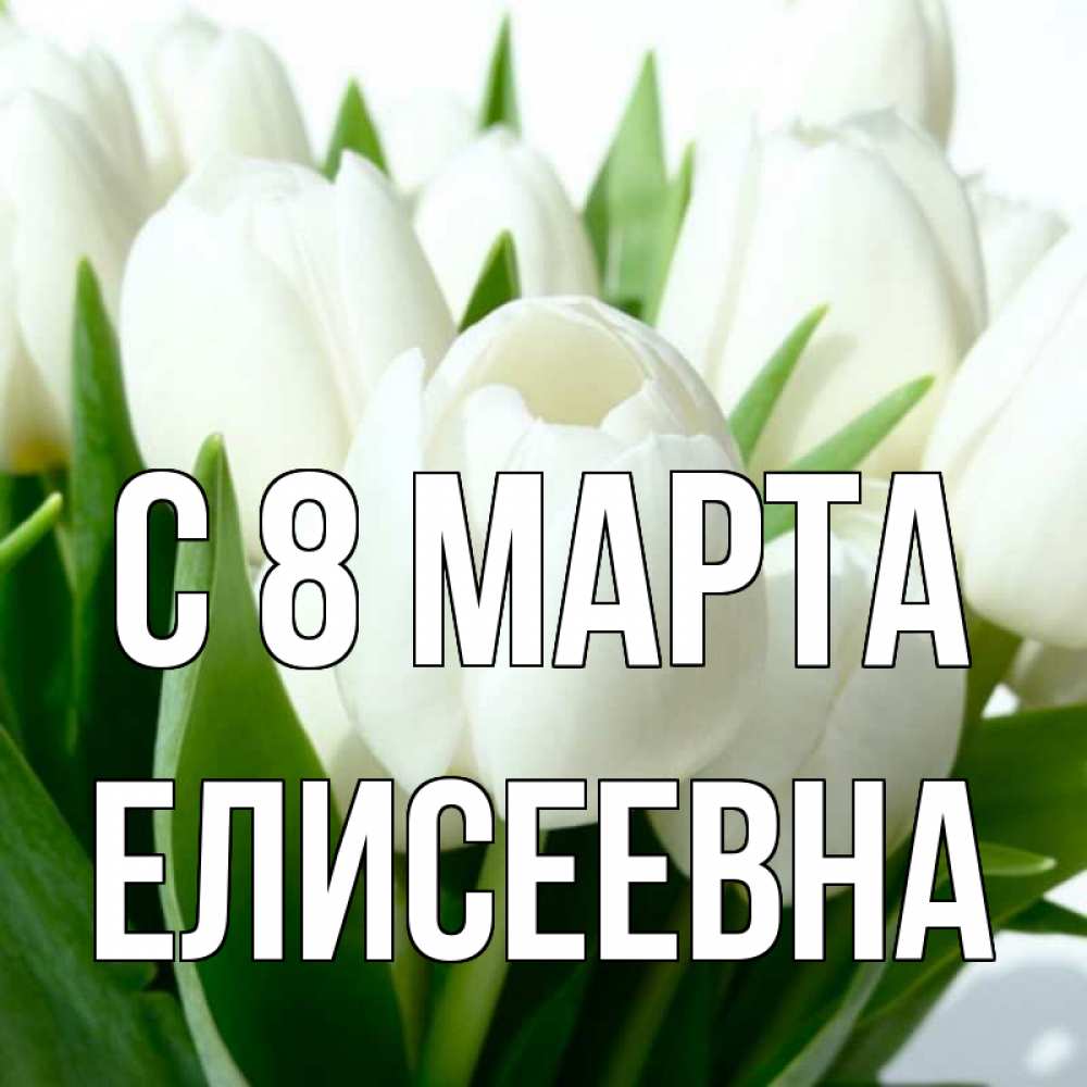 Открытка на каждый день с именем, Елисеевна С 8 марта цветы Прикольная открытка с пожеланием онлайн скачать бесплатно 