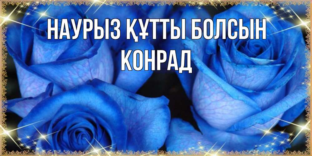 Открытка на каждый день с именем, Конрад Наурыз құтты болсын красивые розы для милых дам на международный женский день Прикольная открытка с пожеланием онлайн скачать бесплатно 