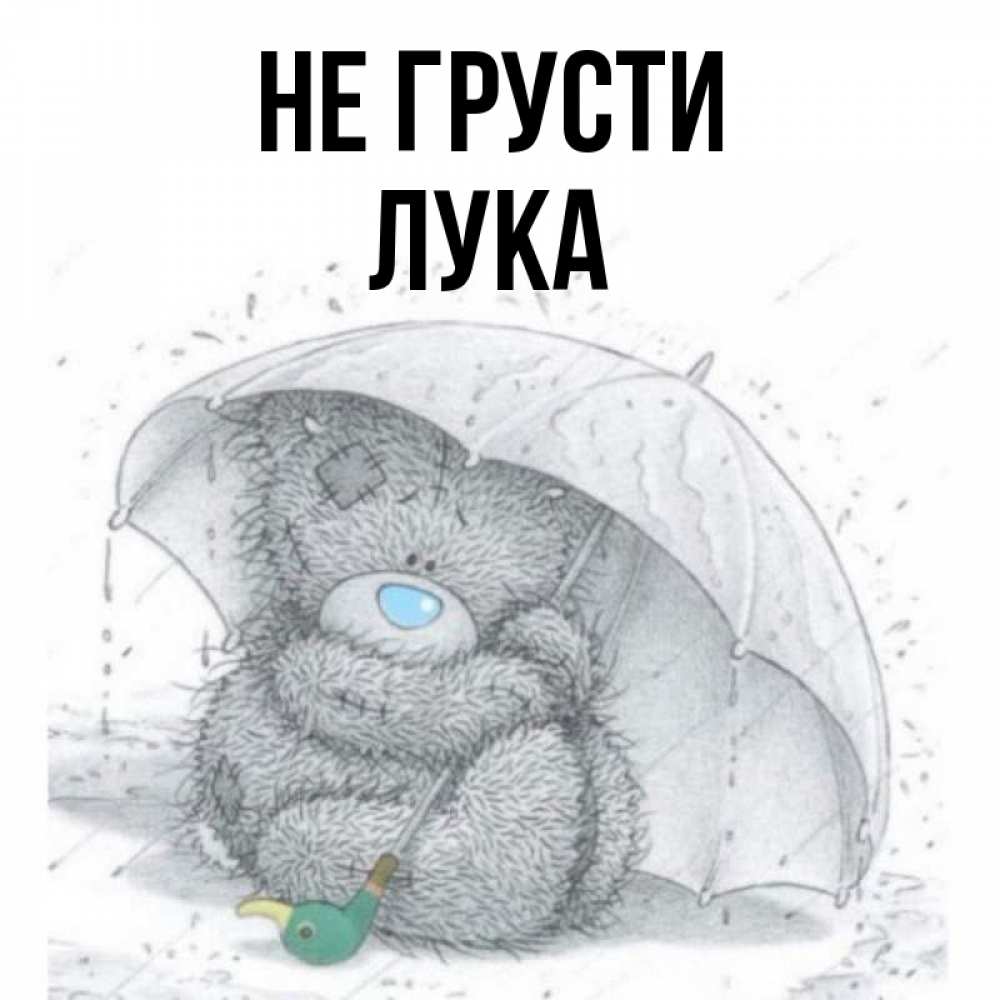 Открытка на каждый день с именем, Лука Не грусти спасите мишку Тедди Прикольная открытка с пожеланием онлайн скачать бесплатно 
