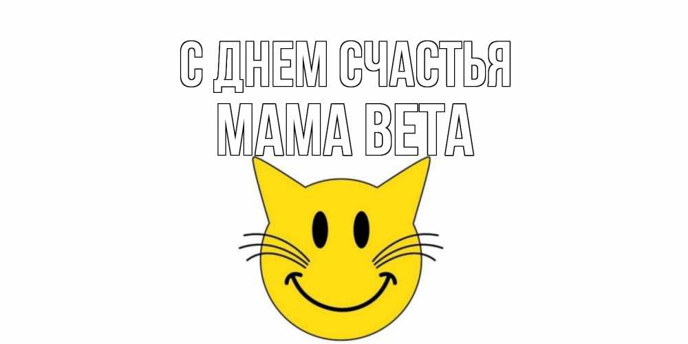 Открытка на каждый день с именем, Мама-Вета С днем счастья кот, улыбка Прикольная открытка с пожеланием онлайн скачать бесплатно 