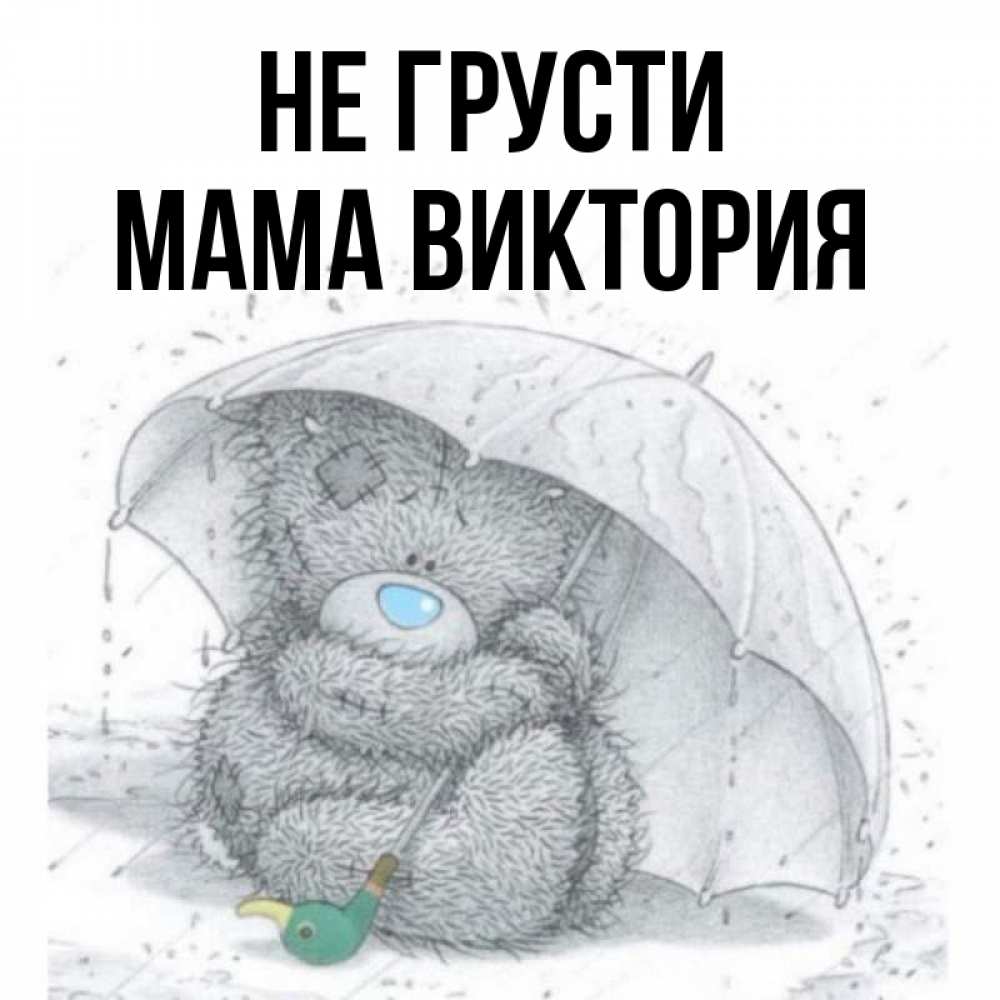 Открытка на каждый день с именем, Мама-Виктория Не грусти спасите мишку Тедди Прикольная открытка с пожеланием онлайн скачать бесплатно 
