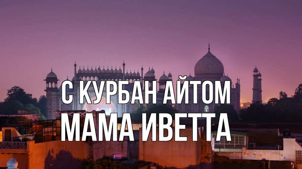 Открытка на каждый день с именем, Мама-Иветта С курбан айтом мечеть Прикольная открытка с пожеланием онлайн скачать бесплатно 