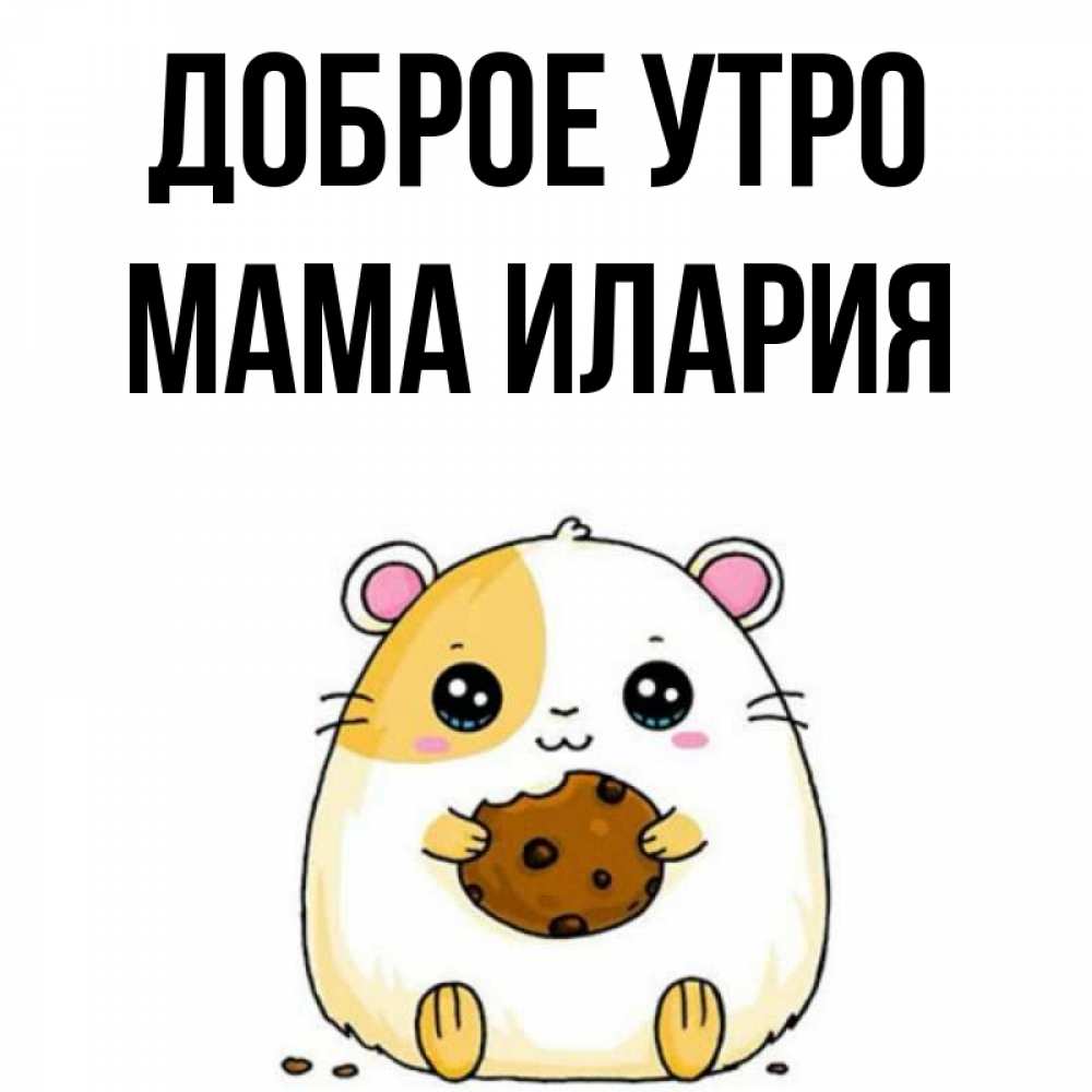 Открытка на каждый день с именем, Мама-Илария Доброе утро есть печеньку. Утречко Прикольная открытка с пожеланием онлайн скачать бесплатно 