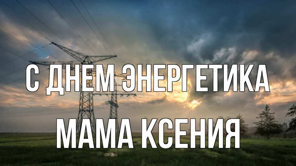 Открытка на каждый день с именем, Мама-Ксения С днем энергетика облака столбы линия Прикольная открытка с пожеланием онлайн скачать бесплатно 