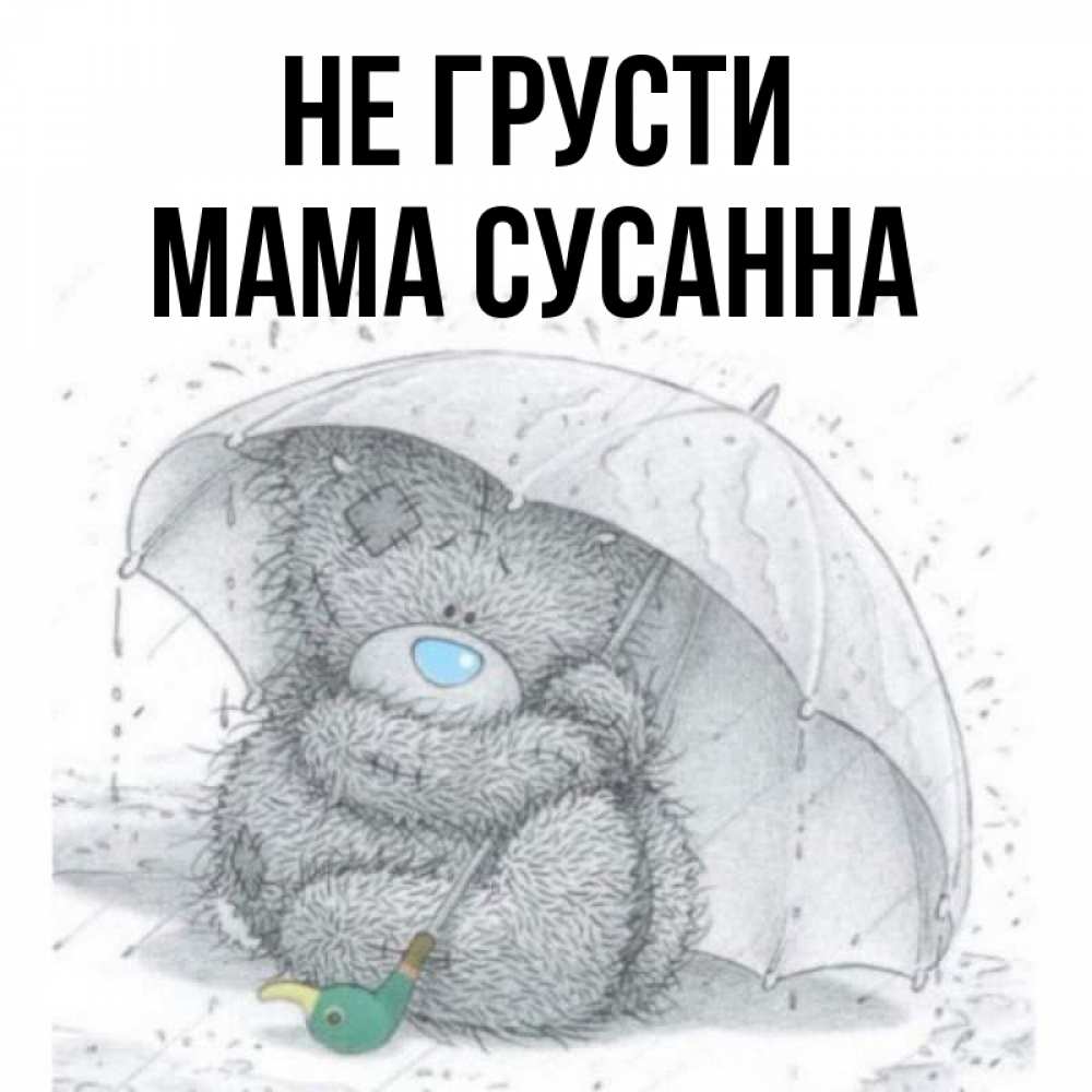 Открытка на каждый день с именем, Мама-Сусанна Не грусти спасите мишку Тедди Прикольная открытка с пожеланием онлайн скачать бесплатно 