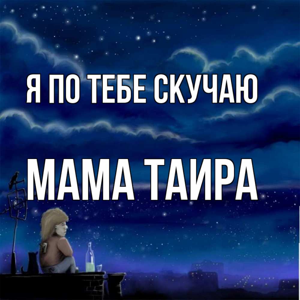 Открытка на каждый день с именем, Мама-Таира Я по тебе скучаю на крыше 1 Прикольная открытка с пожеланием онлайн скачать бесплатно 