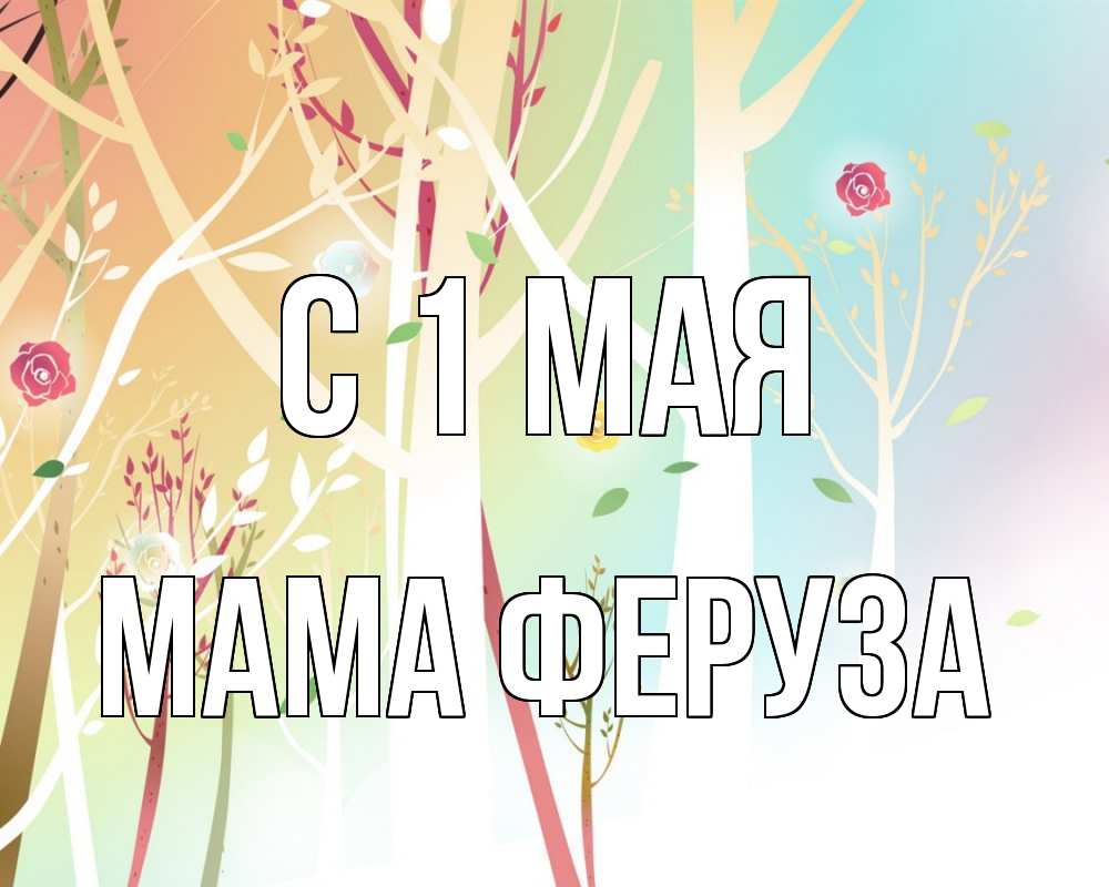 Открытка на каждый день с именем, Мама-Феруза С 1 мая С 1 мая 1 Прикольная открытка с пожеланием онлайн скачать бесплатно 