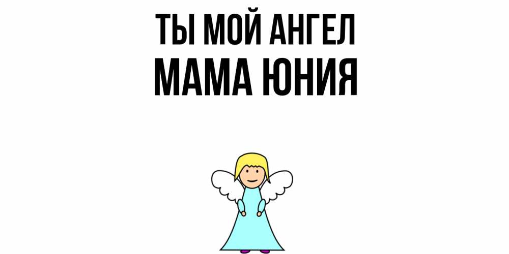 Открытка на каждый день с именем, Мама-Юния Ты мой ангел ангел Прикольная открытка с пожеланием онлайн скачать бесплатно 