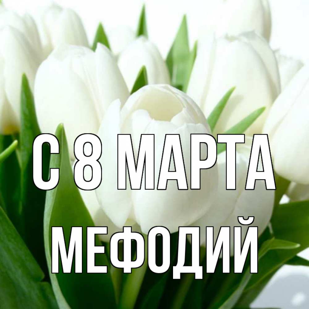 Открытка на каждый день с именем, Мефодий С 8 МАРТА цветы Прикольная открытка с пожеланием онлайн скачать бесплатно 