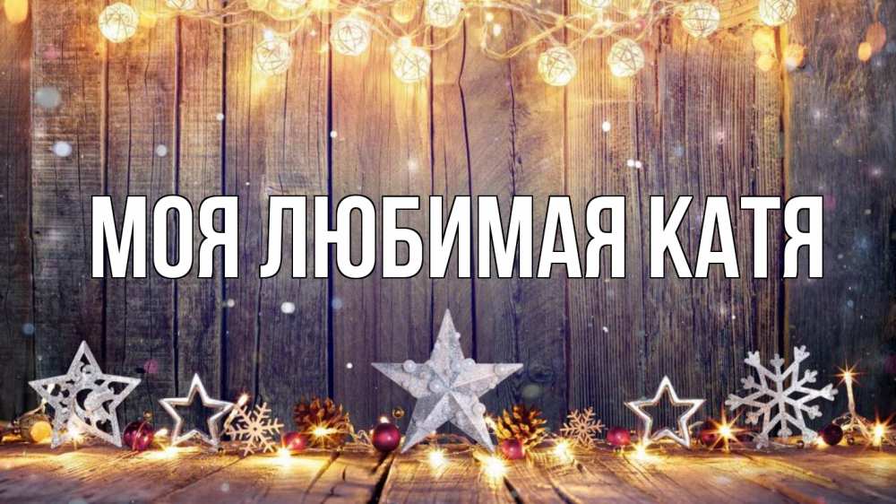 Открытка на каждый день с именем, Моя-любимая-Катя Главная новый год Прикольная открытка с пожеланием онлайн скачать бесплатно 