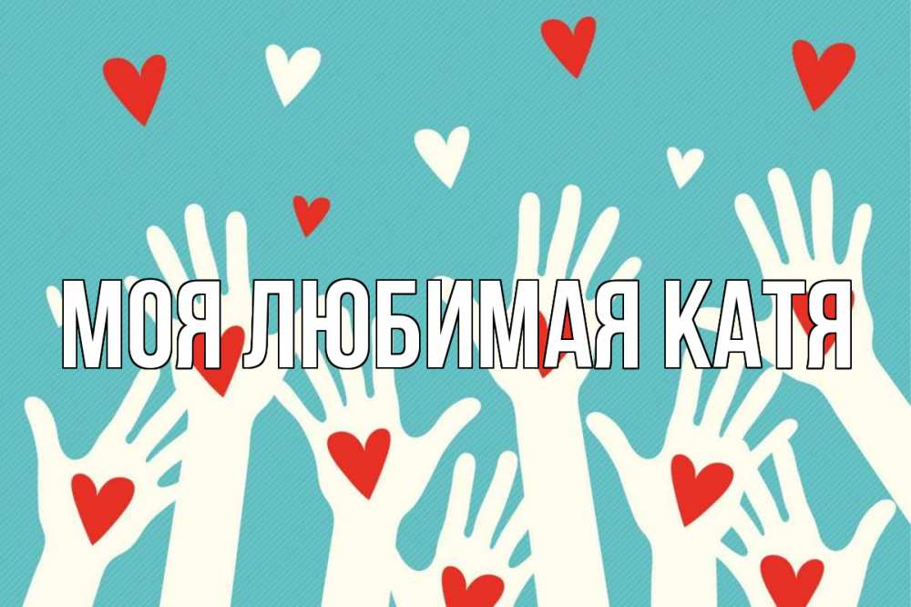 Открытка на каждый день с именем, Моя-любимая-Катя Главная с днем волонтера Прикольная открытка с пожеланием онлайн скачать бесплатно 