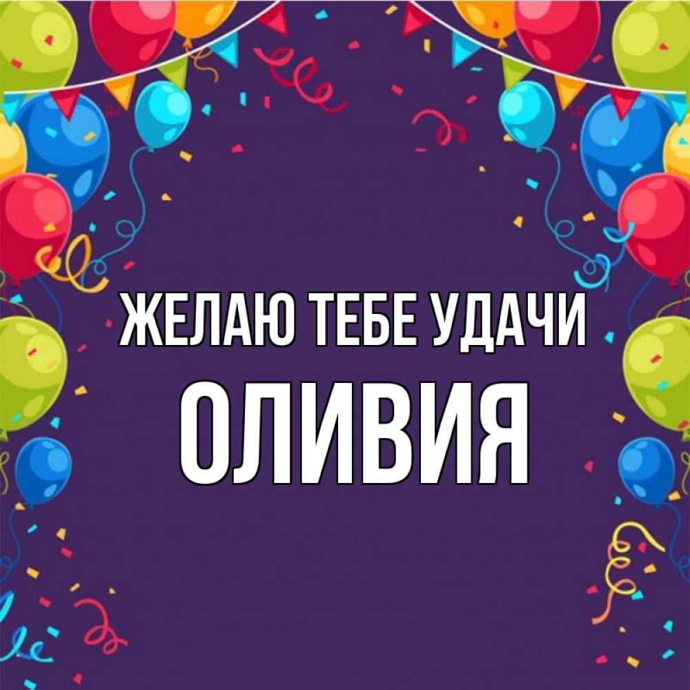 Открытка на каждый день с именем, Оливия Желаю тебе удачи шары Прикольная открытка с пожеланием онлайн скачать бесплатно 
