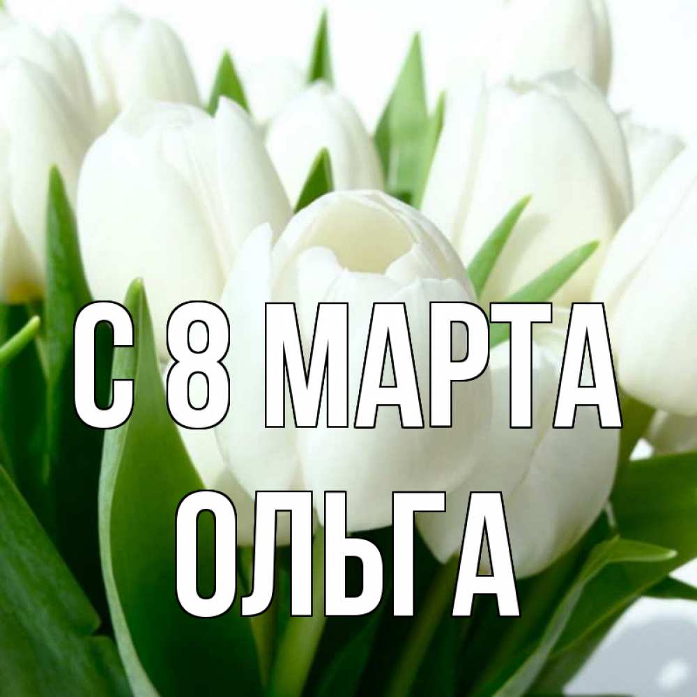 Открытка на каждый день с именем, Ольга С 8 марта цветы Прикольная открытка с пожеланием онлайн скачать бесплатно 