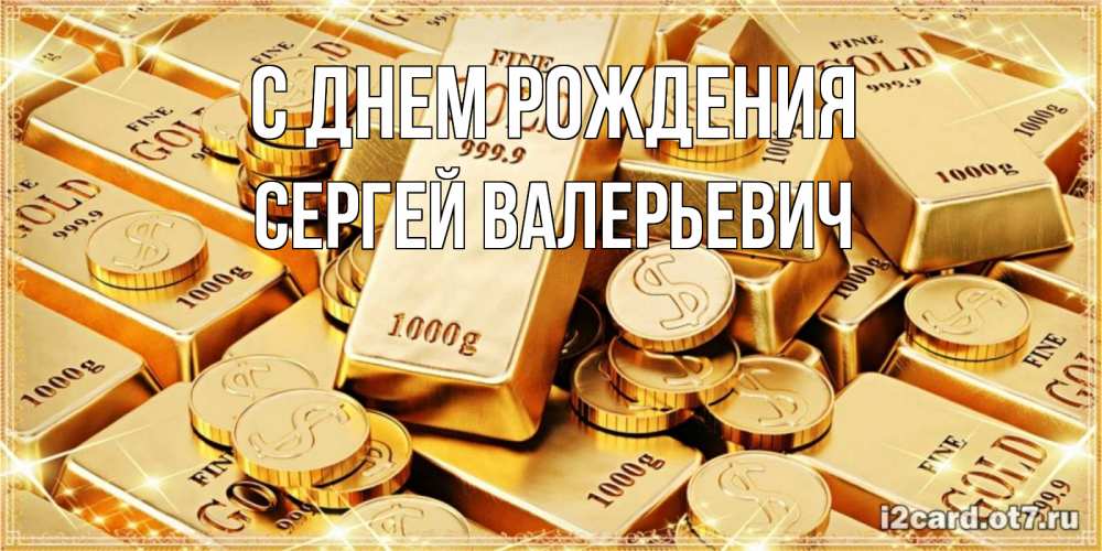 Открытка на каждый день с именем, Сергей-Валерьевич С днем рождения золотые слитки и золотые монеты на открытке Прикольная открытка с пожеланием онлайн скачать бесплатно 