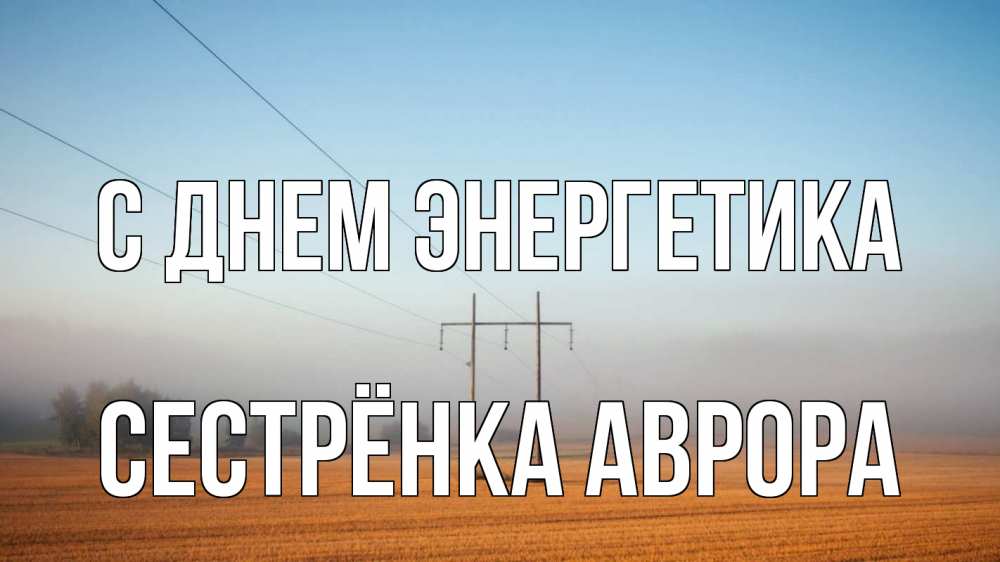 Открытка на каждый день с именем, Сестрёнка-Аврора С днем энергетика ЛЭП столбы Прикольная открытка с пожеланием онлайн скачать бесплатно 