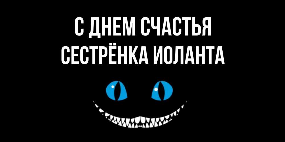 Открытка на каждый день с именем, Сестрёнка-Иоланта С днем счастья кот улыбается Прикольная открытка с пожеланием онлайн скачать бесплатно 