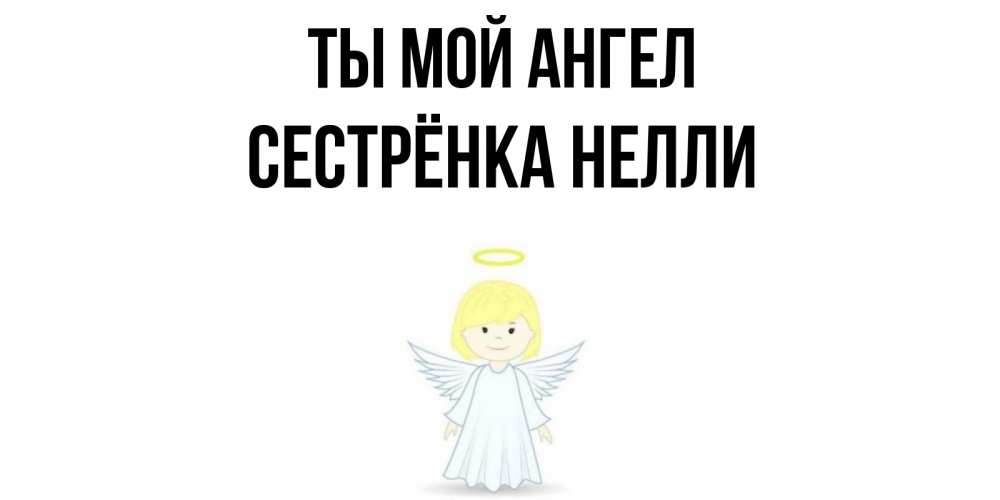Открытка на каждый день с именем, Сестрёнка-Нелли Ты мой ангел ангел Прикольная открытка с пожеланием онлайн скачать бесплатно 