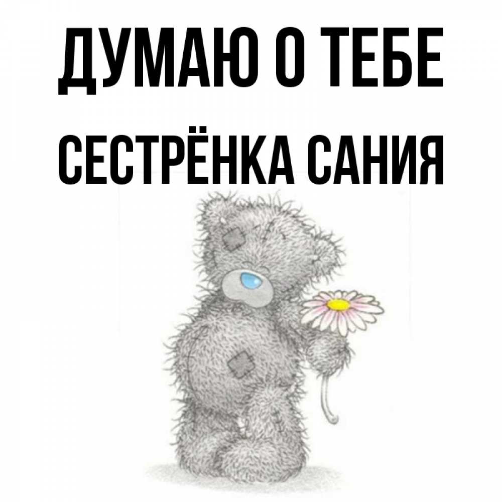 Открытка на каждый день с именем, Сестрёнка-Сания Думаю о тебе мысли только о тебе Прикольная открытка с пожеланием онлайн скачать бесплатно 