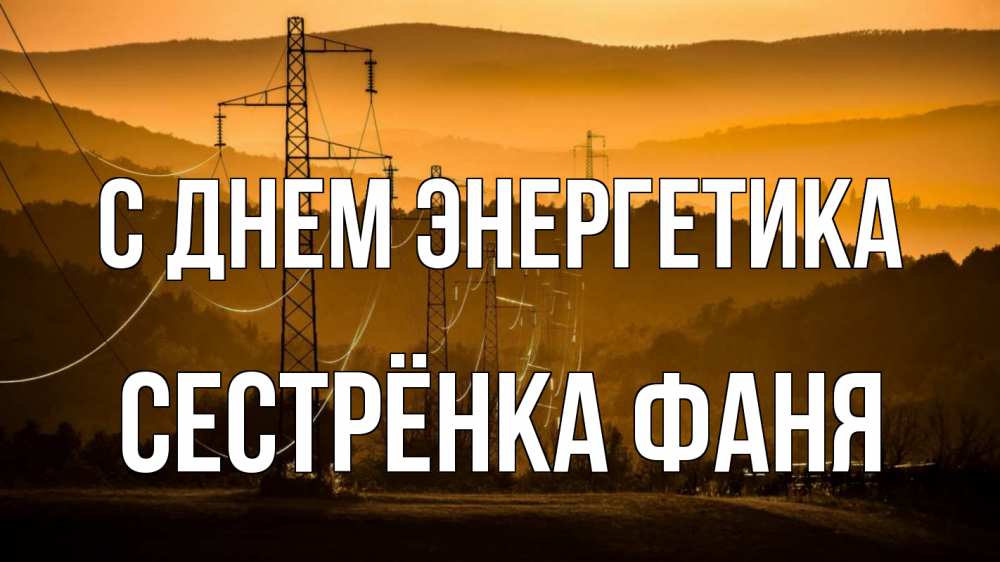 Открытка на каждый день с именем, Сестрёнка-Фаня С днем энергетика ЛЭП провода горы закат Прикольная открытка с пожеланием онлайн скачать бесплатно 