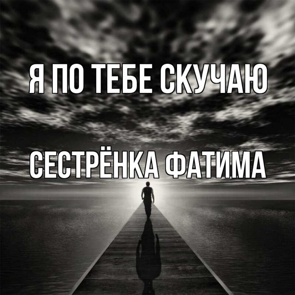 Открытка на каждый день с именем, Сестрёнка-Фатима Я по тебе скучаю к тебе Прикольная открытка с пожеланием онлайн скачать бесплатно 