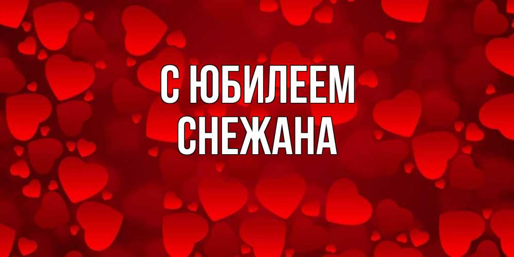 Открытка на каждый день с именем, Снежана С юбилеем прекрасные сердечки на открытке с красным фоном Прикольная открытка с пожеланием онлайн скачать бесплатно 