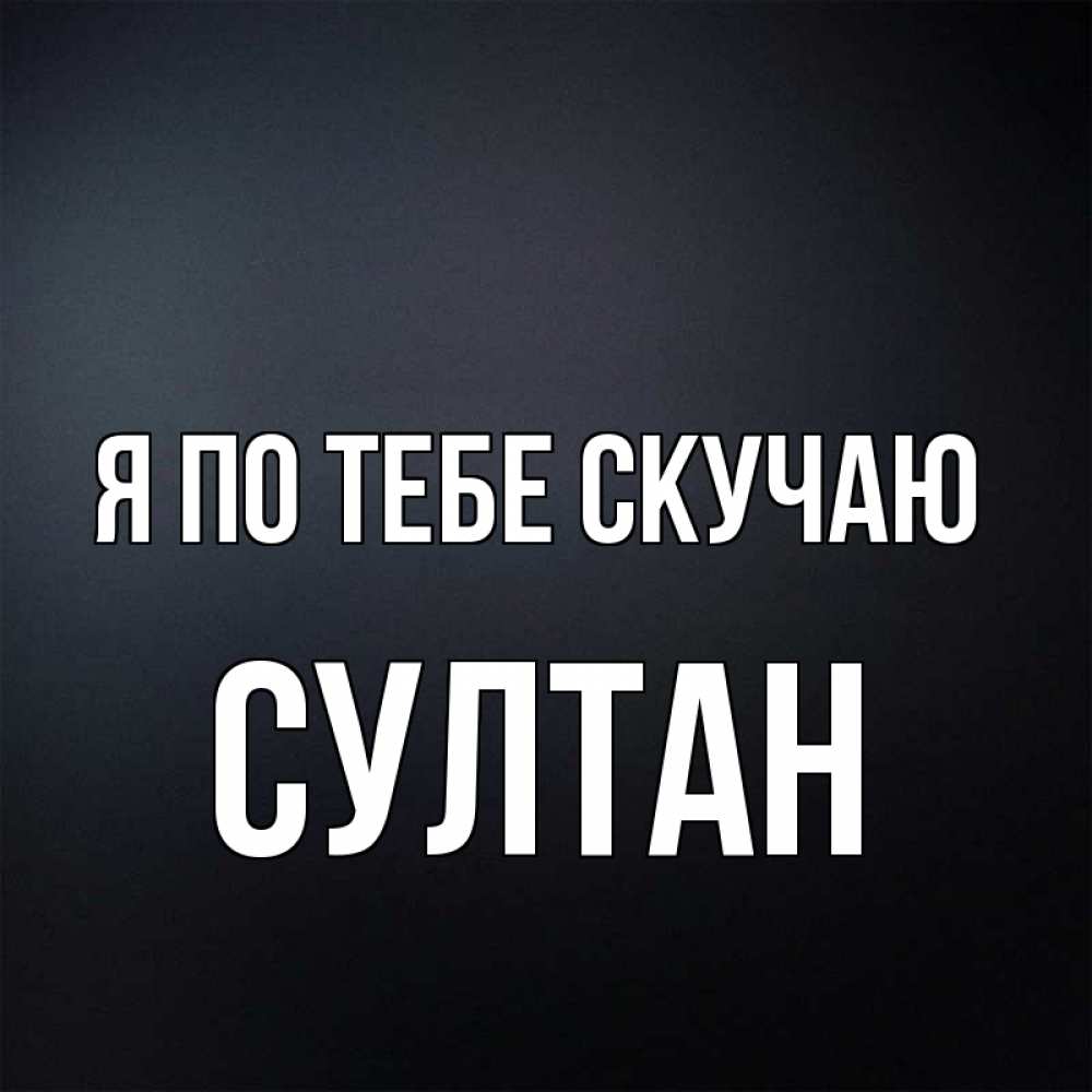Открытка на каждый день с именем, Султан Я по тебе скучаю с подписью Прикольная открытка с пожеланием онлайн скачать бесплатно 