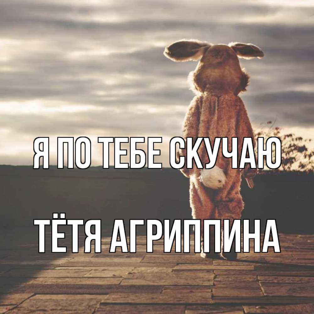 Открытка на каждый день с именем, Тётя-Агриппина Я по тебе скучаю даже в костюме зайца Прикольная открытка с пожеланием онлайн скачать бесплатно 