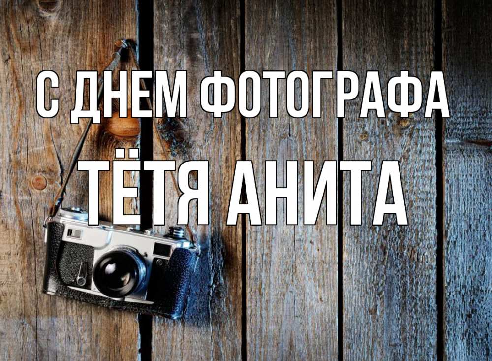 Открытка на каждый день с именем, Тётя-Анита С днем фотографа с днем фотографа Прикольная открытка с пожеланием онлайн скачать бесплатно 