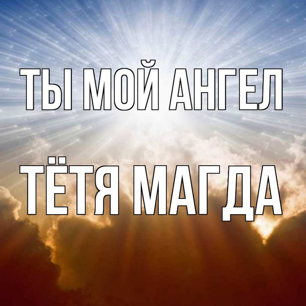 Открытка на каждый день с именем, Тётя-Магда Ты мой ангел ангельский свет на небе Прикольная открытка с пожеланием онлайн скачать бесплатно 