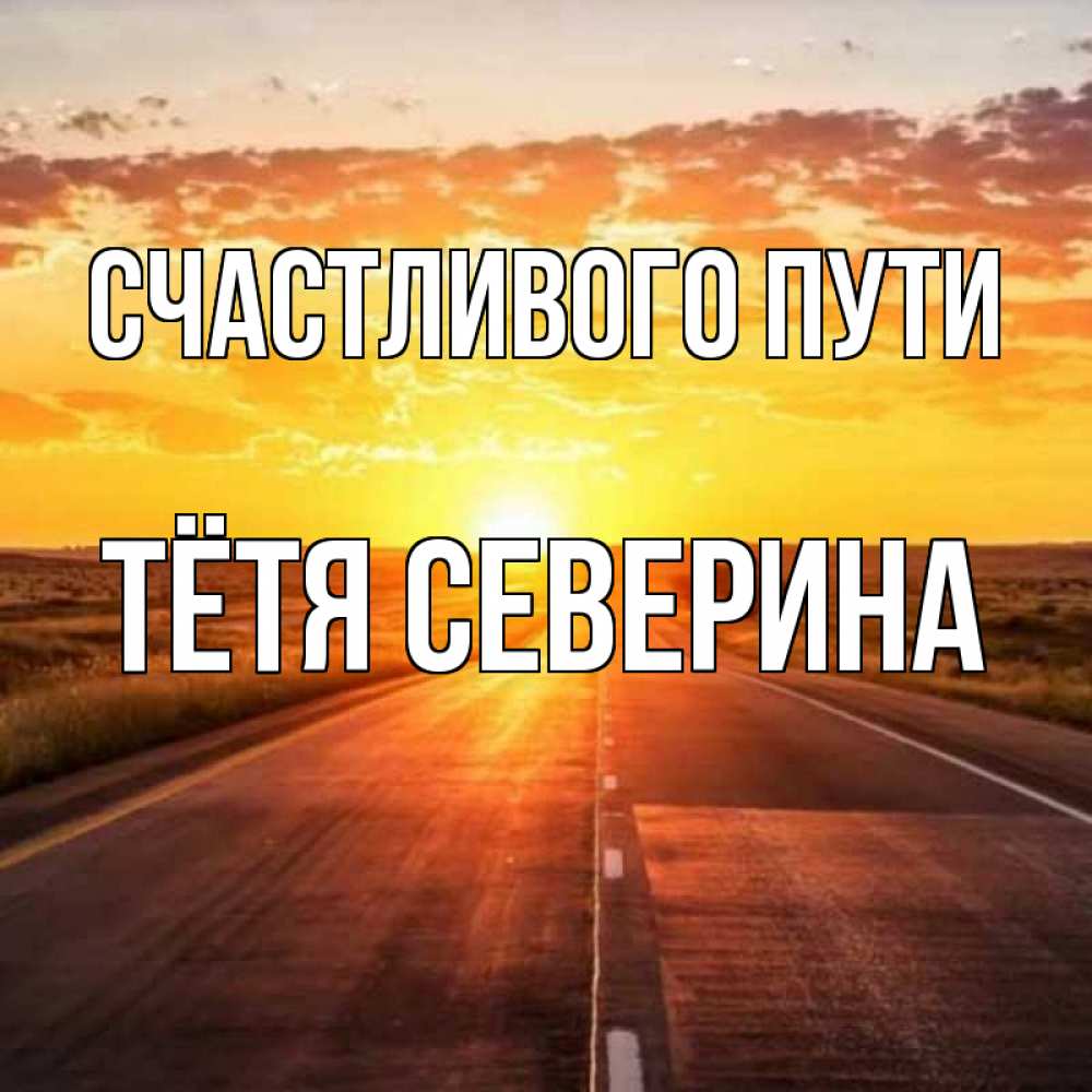 Открытка на каждый день с именем, Тётя-Северина Счастливого пути солнечный свет, закат Прикольная открытка с пожеланием онлайн скачать бесплатно 