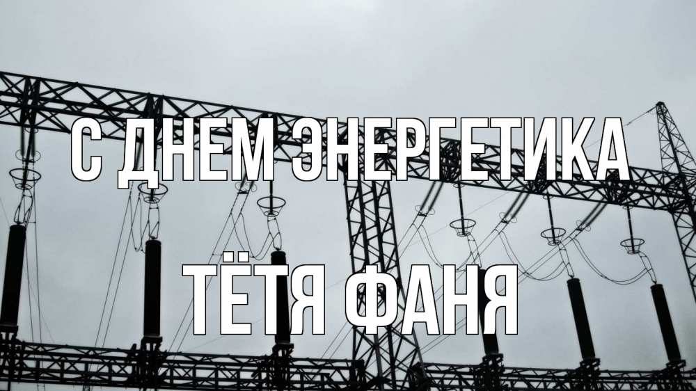 Открытка на каждый день с именем, Тётя-Фаня С днем энергетика энергетика Прикольная открытка с пожеланием онлайн скачать бесплатно 