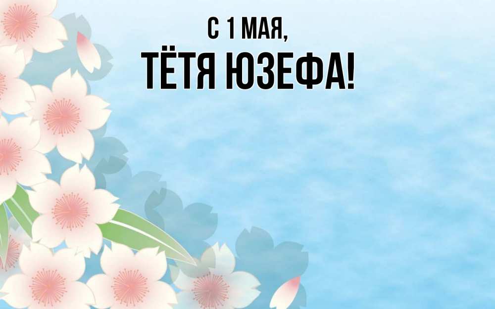 Открытка на каждый день с именем, Тётя-Юзефа С 1 мая С 1 мая 1 Прикольная открытка с пожеланием онлайн скачать бесплатно 