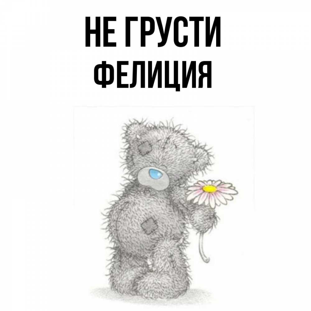 Открытка на каждый день с именем, Фелиция Не грусти Плюшевый медвежонок с заплатками Прикольная открытка с пожеланием онлайн скачать бесплатно 